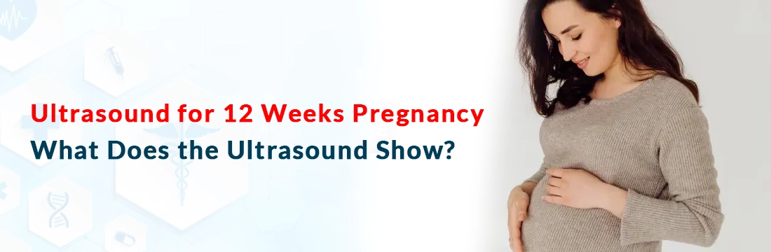 Ultrasound for 12 Weeks Pregnancy: What Does the Ultrasound Show?